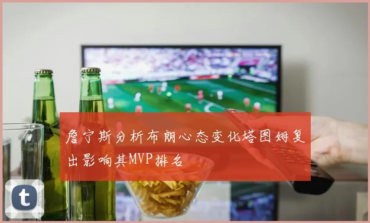 詹宁斯分析布朗心态变化塔图姆复出影响其MVP排名