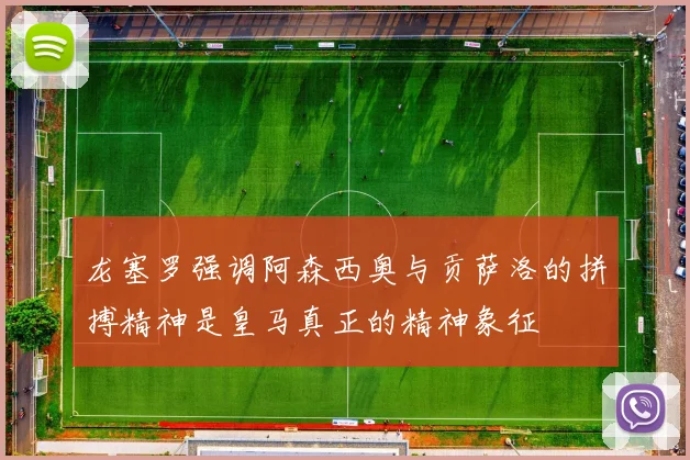 龙塞罗强调阿森西奥与贡萨洛的拼搏精神是皇马真正的精神象征