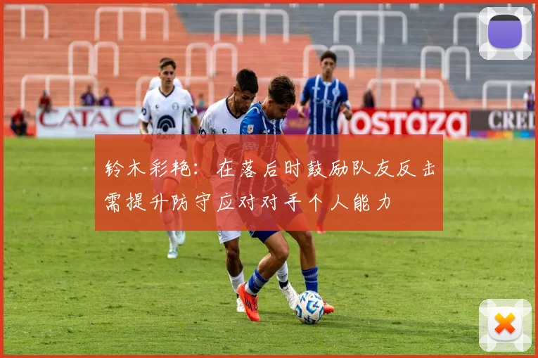 铃木彩艳：在落后时鼓励队友反击需提升防守应对对手个人能力