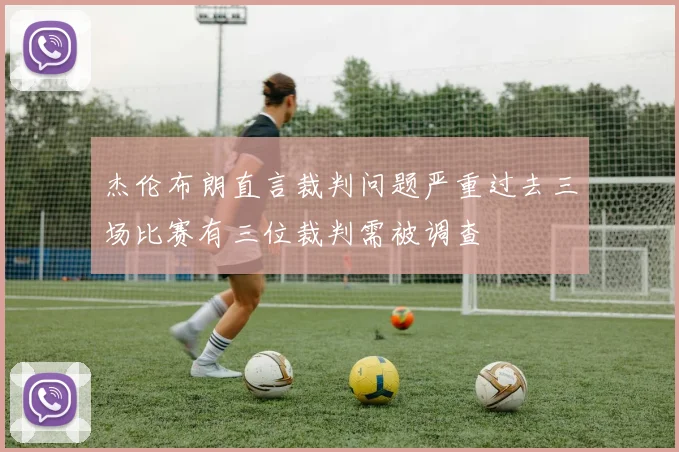杰伦布朗直言裁判问题严重过去三场比赛有三位裁判需被调查