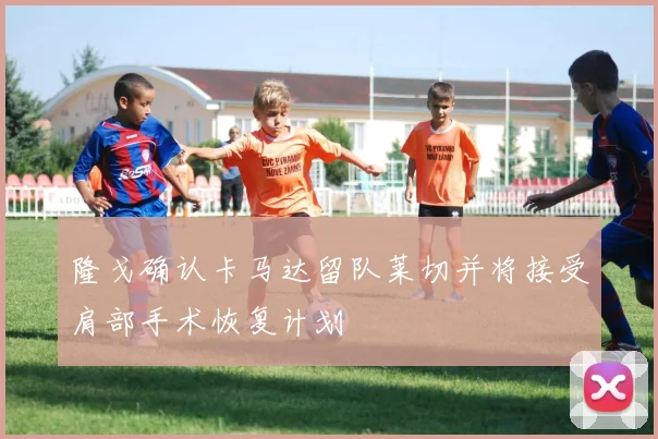隆戈确认卡马达留队莱切并将接受肩部手术恢复计划